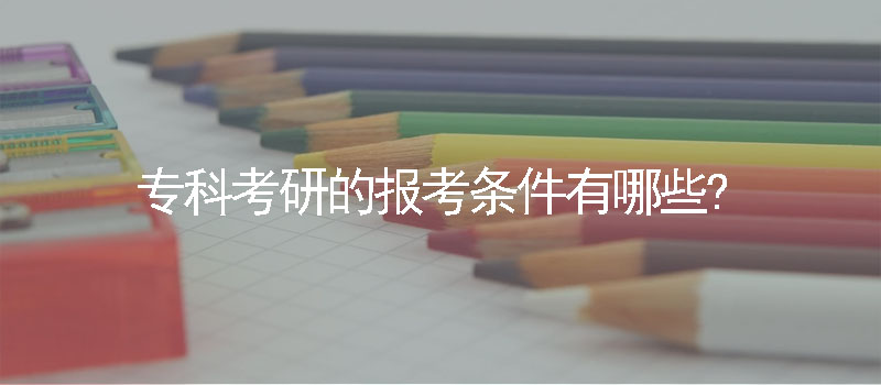 专科考研的报考条件有哪些?