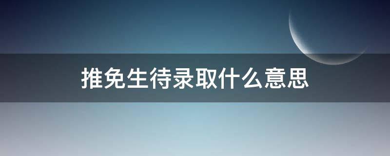 推免生待录取什么意思?可接受几个？