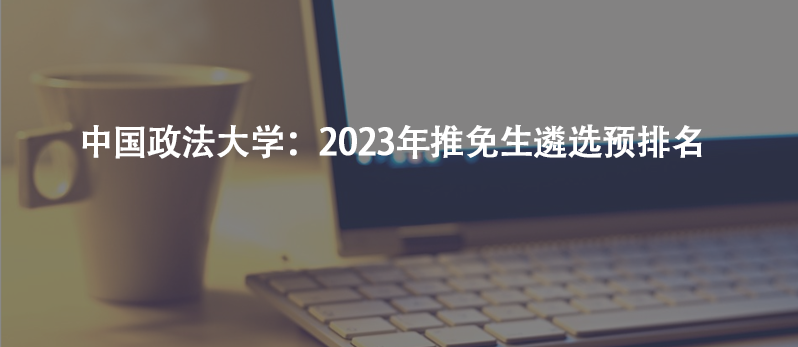 中国政法大学:2023年推免生遴选预排名