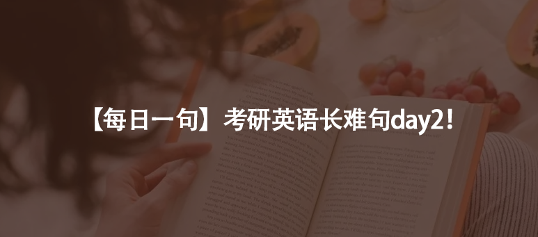 【每日一句】考研英语长难句day2！