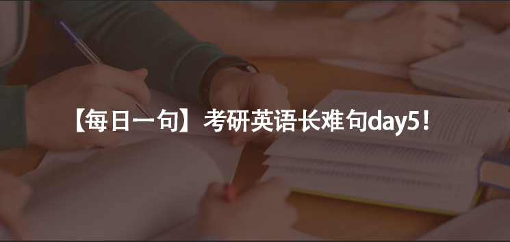 【每日一句】考研英语长难句day5！