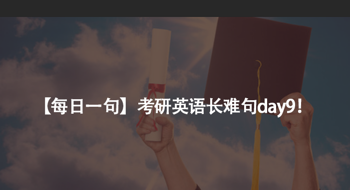 【每日一句】考研英语长难句day9！